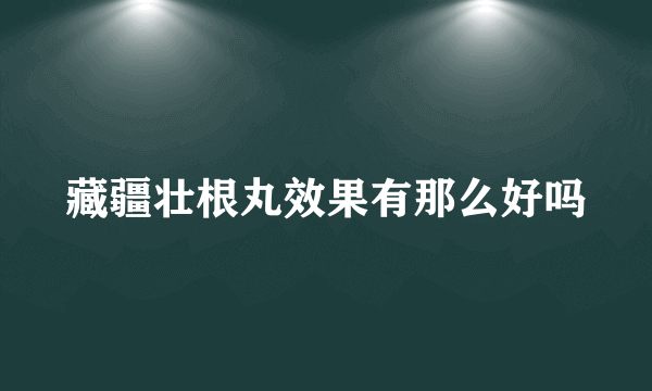 藏疆壮根丸效果有那么好吗