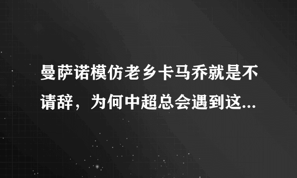 曼萨诺模仿老乡卡马乔就是不请辞，为何中超总会遇到这样的西班牙教练？