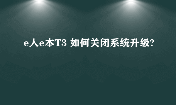 e人e本T3 如何关闭系统升级?