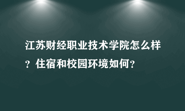 江苏财经职业技术学院怎么样？住宿和校园环境如何？