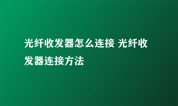 光纤收发器怎么连接 光纤收发器连接方法