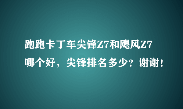 跑跑卡丁车尖锋Z7和飓风Z7哪个好，尖锋排名多少？谢谢！