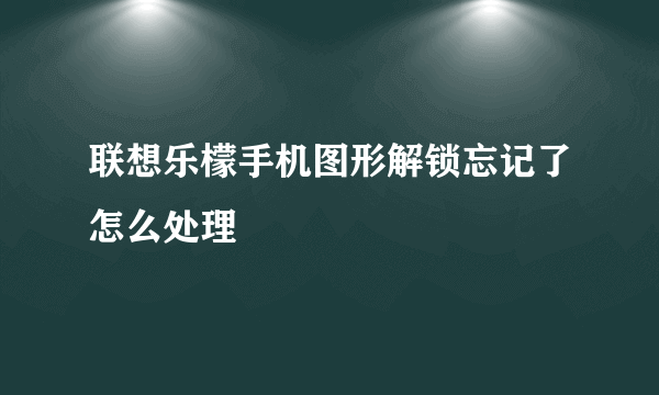 联想乐檬手机图形解锁忘记了怎么处理