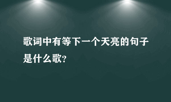 歌词中有等下一个天亮的句子是什么歌？