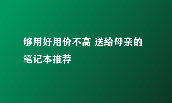 够用好用价不高 送给母亲的笔记本推荐