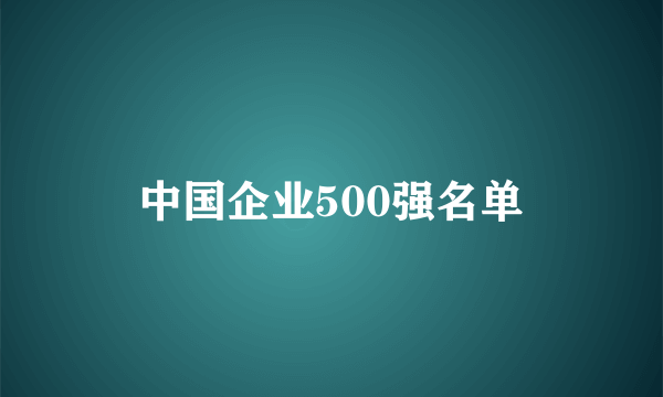 中国企业500强名单