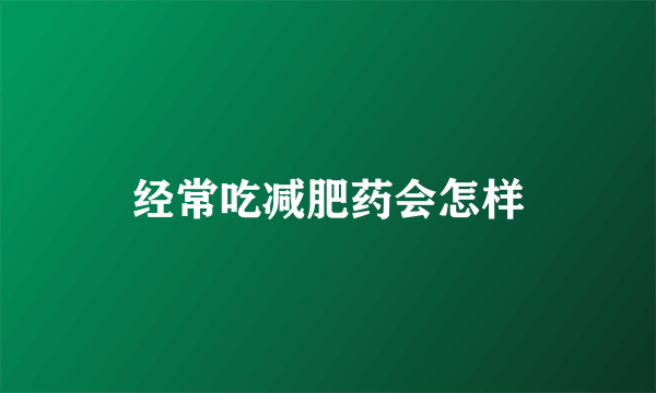 经常吃减肥药会怎样