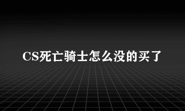 CS死亡骑士怎么没的买了