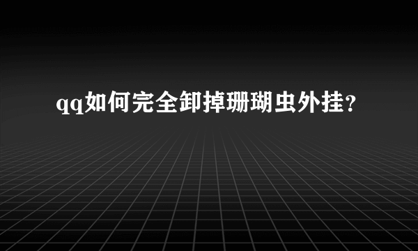 qq如何完全卸掉珊瑚虫外挂？