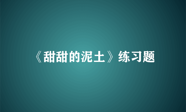 《甜甜的泥土》练习题