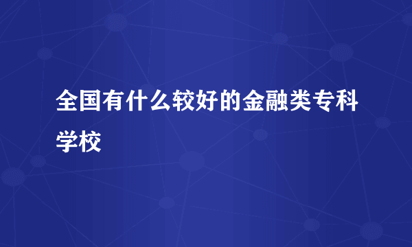 全国有什么较好的金融类专科学校