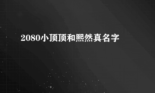 2080小顶顶和熙然真名字