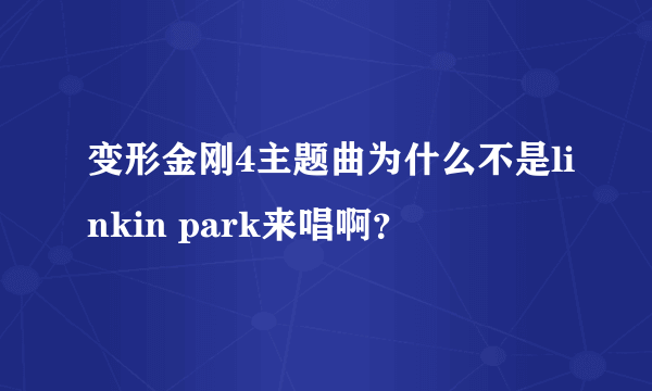 变形金刚4主题曲为什么不是linkin park来唱啊？