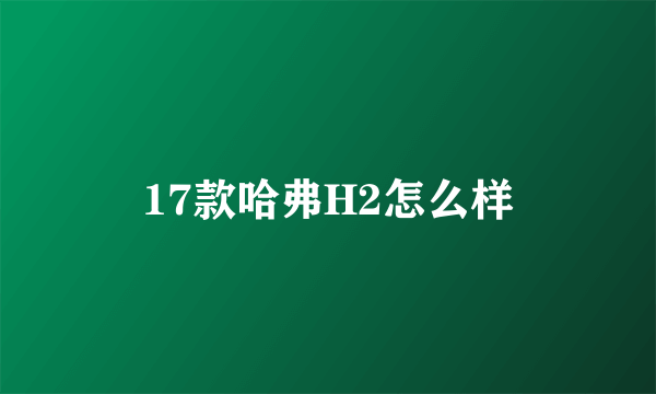 17款哈弗H2怎么样