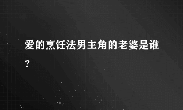 爱的烹饪法男主角的老婆是谁？