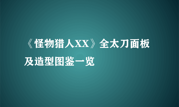 《怪物猎人XX》全太刀面板及造型图鉴一览