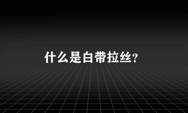 什么是白带拉丝？