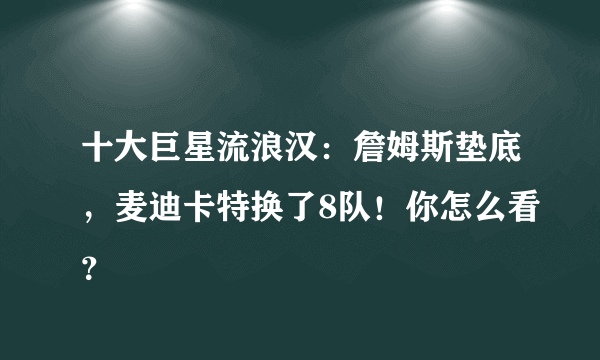 十大巨星流浪汉：詹姆斯垫底，麦迪卡特换了8队！你怎么看？