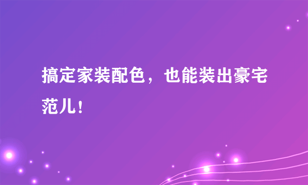 搞定家装配色，也能装出豪宅范儿！