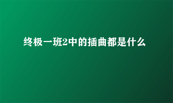 终极一班2中的插曲都是什么