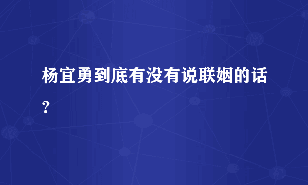 杨宜勇到底有没有说联姻的话？