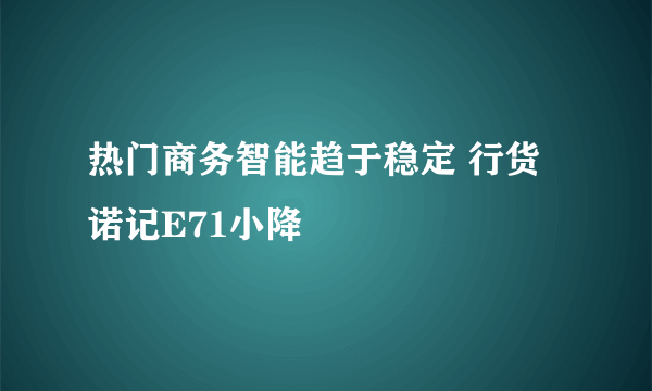 热门商务智能趋于稳定 行货诺记E71小降