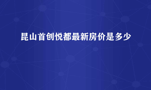 昆山首创悦都最新房价是多少