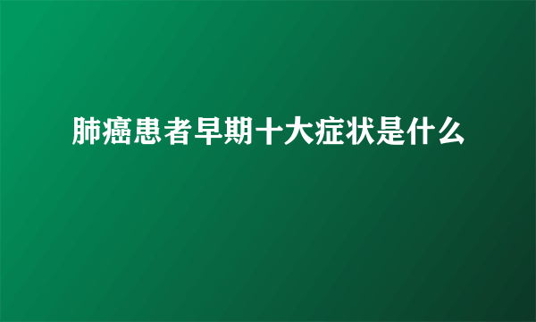 肺癌患者早期十大症状是什么