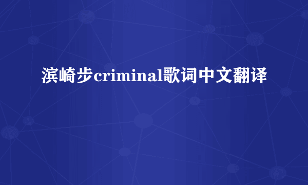 滨崎步criminal歌词中文翻译