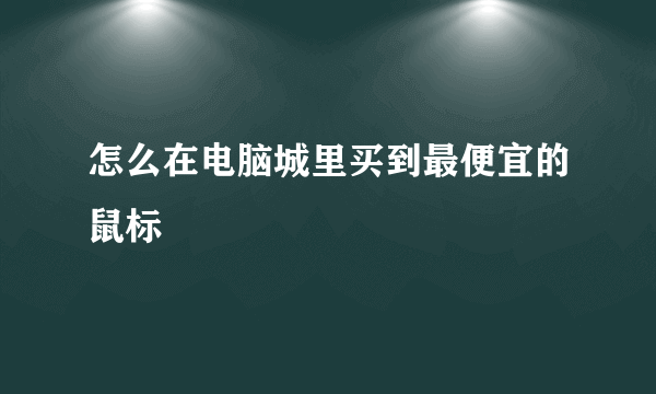 怎么在电脑城里买到最便宜的鼠标