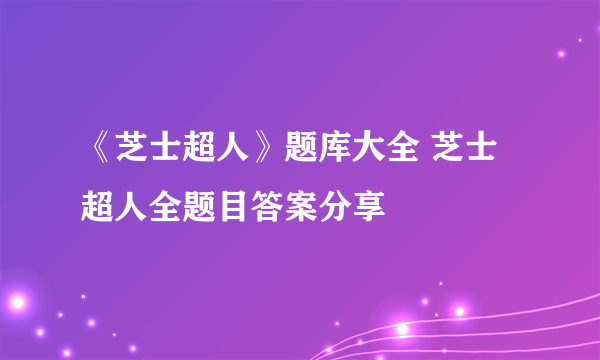 《芝士超人》题库大全 芝士超人全题目答案分享