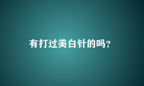 有打过美白针的吗？