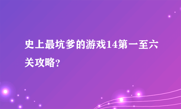 史上最坑爹的游戏14第一至六关攻略？