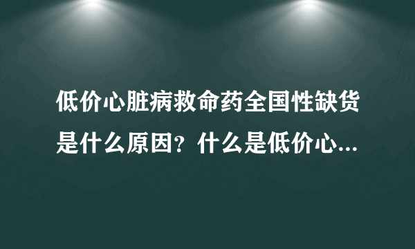 低价心脏病救命药全国性缺货是什么原因？什么是低价心脏病救命药？