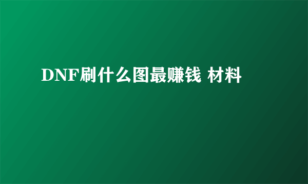 DNF刷什么图最赚钱 材料