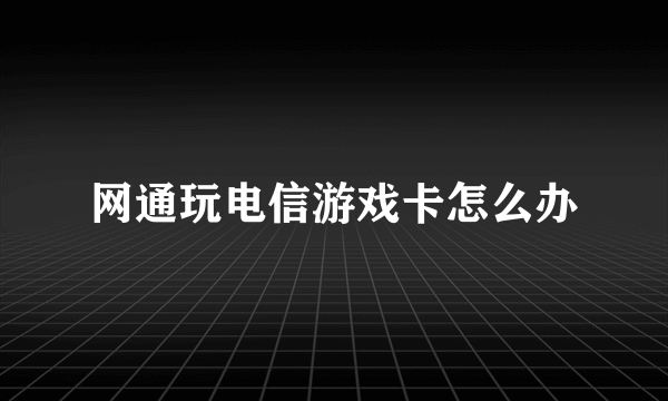 网通玩电信游戏卡怎么办