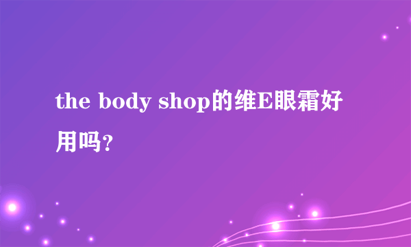 the body shop的维E眼霜好用吗？