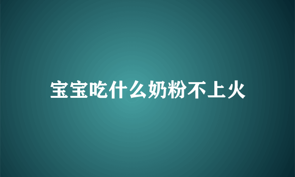 宝宝吃什么奶粉不上火