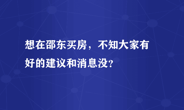 想在邵东买房，不知大家有嚒好的建议和消息没？