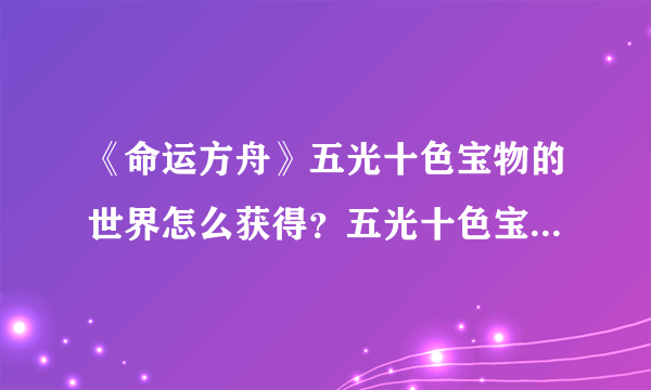 《命运方舟》五光十色宝物的世界怎么获得？五光十色宝物的世界获得方法