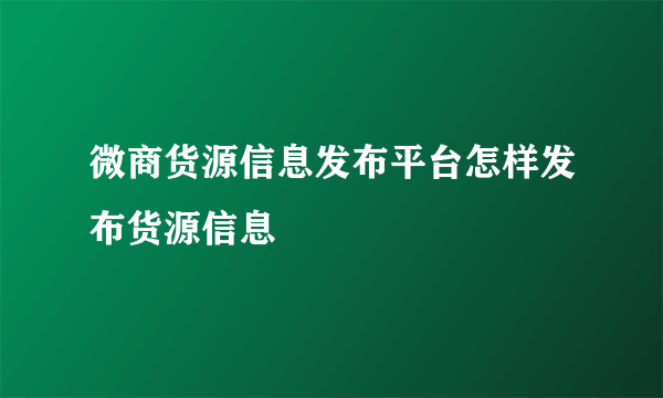 微商货源信息发布平台怎样发布货源信息