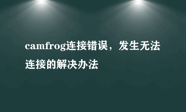 camfrog连接错误，发生无法连接的解决办法