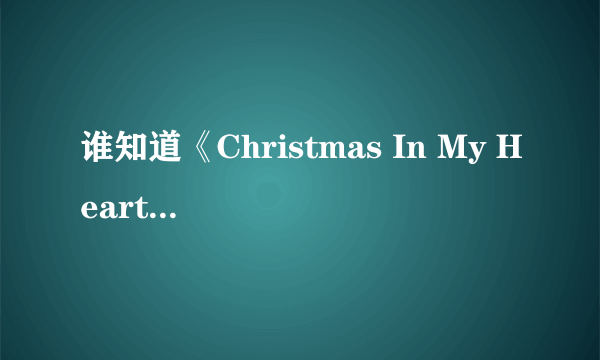 谁知道《Christmas In My Heart》这首歌的歌词是什么意思啊？谢了！