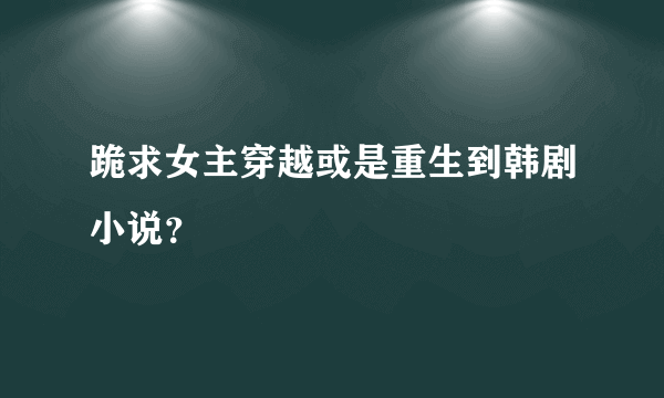 跪求女主穿越或是重生到韩剧小说？