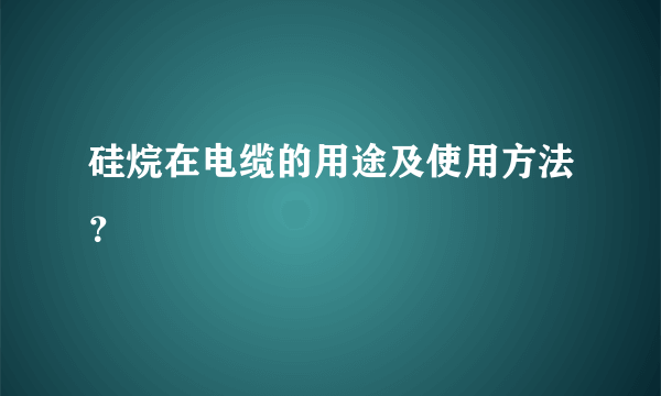 硅烷在电缆的用途及使用方法？