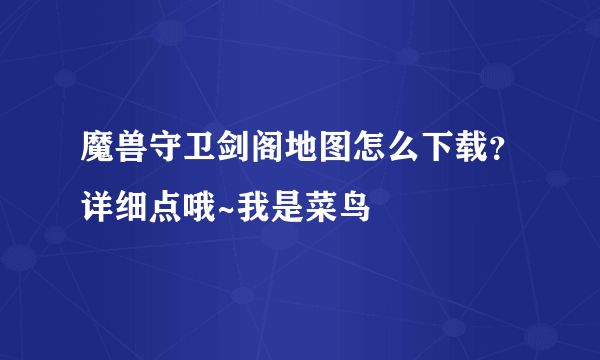 魔兽守卫剑阁地图怎么下载？详细点哦~我是菜鸟