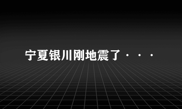 宁夏银川刚地震了···