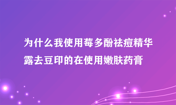 为什么我使用莓多酚祛痘精华露去豆印的在使用嫩肤药膏