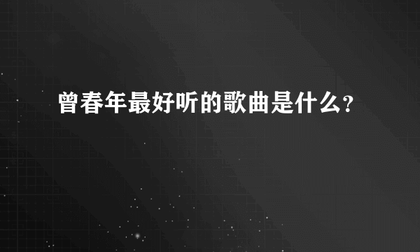 曾春年最好听的歌曲是什么？