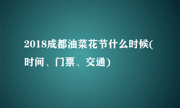 2018成都油菜花节什么时候(时间、门票、交通)